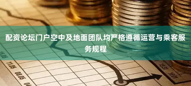 配资论坛门户空中及地面团队均严格遵循运营与乘客服务规程