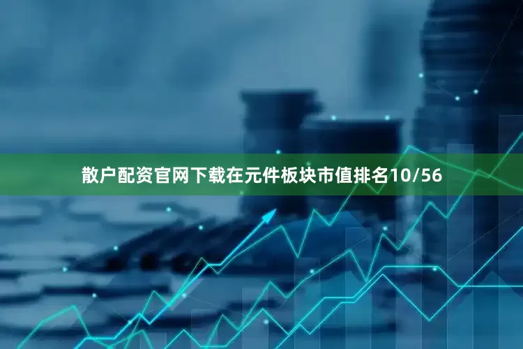 散户配资官网下载在元件板块市值排名10/56