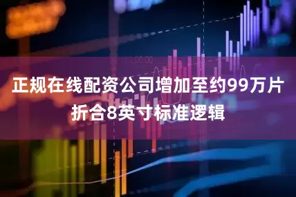 正规在线配资公司增加至约99万片折合8英寸标准逻辑