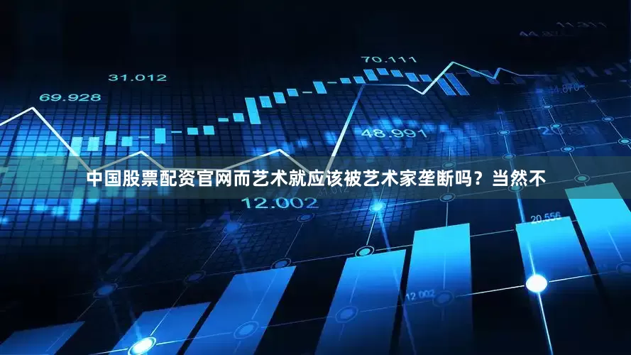中国股票配资官网而艺术就应该被艺术家垄断吗？当然不