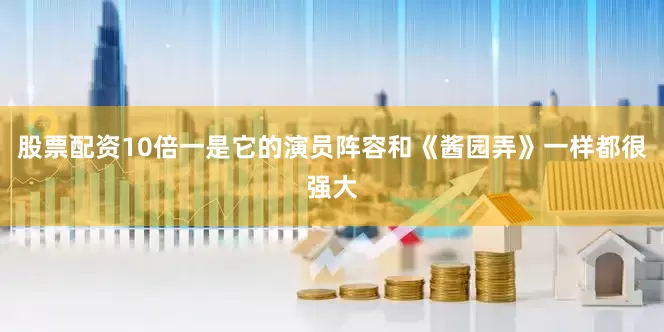 股票配资10倍一是它的演员阵容和《酱园弄》一样都很强大