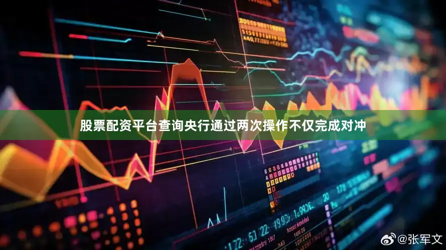 股票配资平台查询央行通过两次操作不仅完成对冲