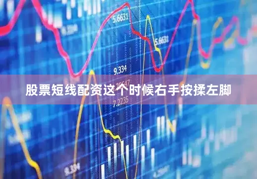 股票短线配资这个时候右手按揉左脚