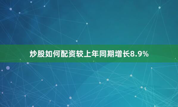 炒股如何配资较上年同期增长8.9%