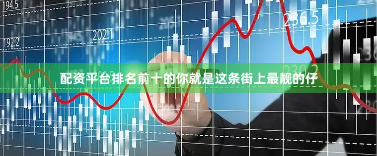 配资平台排名前十的你就是这条街上最靓的仔