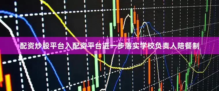 配资炒股平台入配资平台进一步落实学校负责人陪餐制