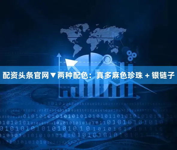 配资头条官网▼两种配色：真多麻色珍珠 + 银链子
