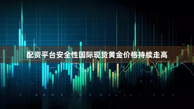 配资平台安全性国际现货黄金价格持续走高